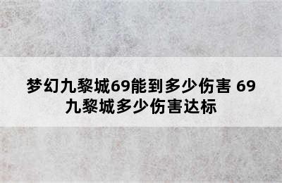 梦幻九黎城69能到多少伤害 69九黎城多少伤害达标